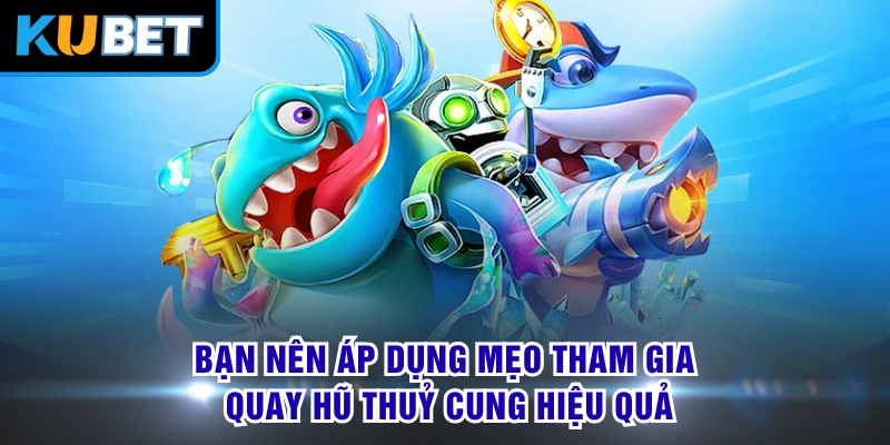 Bạn nên áp dụng mẹo tham gia quay hũ Thuỷ Cung hiệu quả