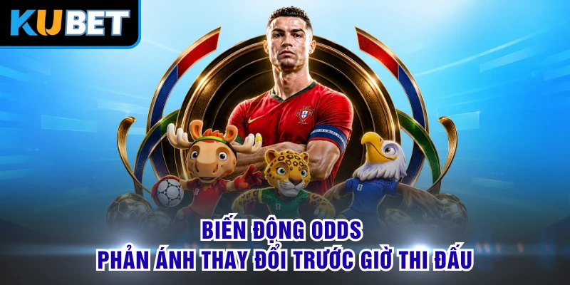 Biến động Odds phản ánh thay đổi trước giờ thi đấu