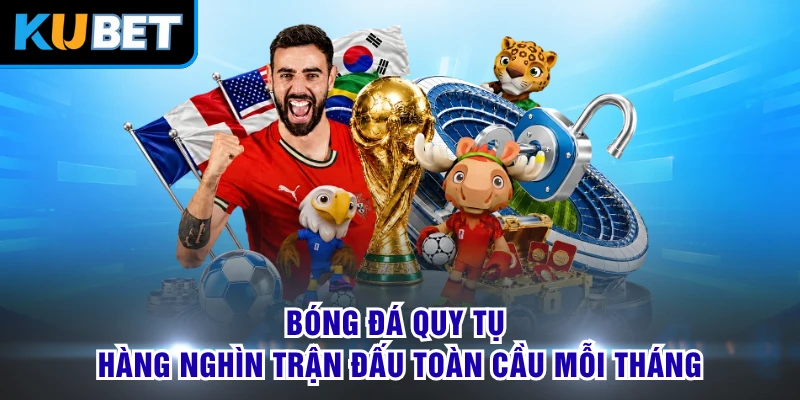 Bóng đá quy tụ hàng nghìn trận đấu toàn cầu mỗi tháng