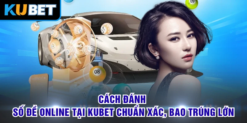 Cách Đánh Số Đề Online Tại KUBET Chuẩn Xác, Bao Trúng Lớn
