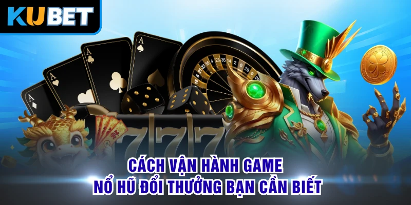 Cách vận hành game nổ hũ đổi thưởng bạn cần biết