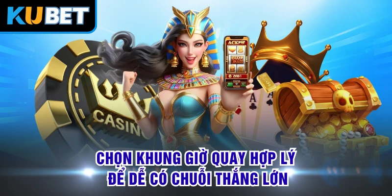 Chọn khung giờ quay hợp lý để dễ có chuỗi thắng lớn