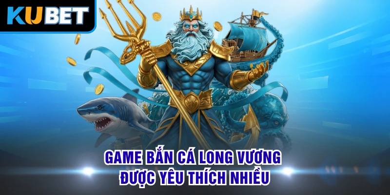 Game bắn cá Long Vương được yêu thích nhiều
