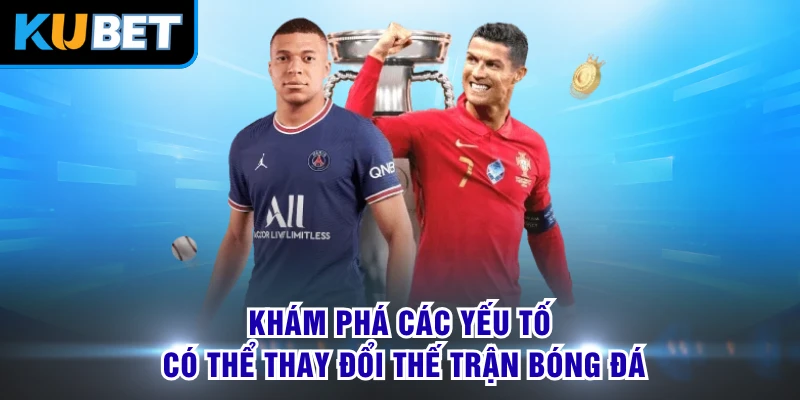 Khám phá các yếu tố có thể thay đổi thế trận bóng đá 