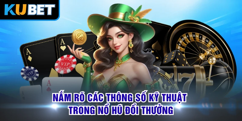 Nắm rõ các thông số kỹ thuật trong nổ hũ đổi thưởng