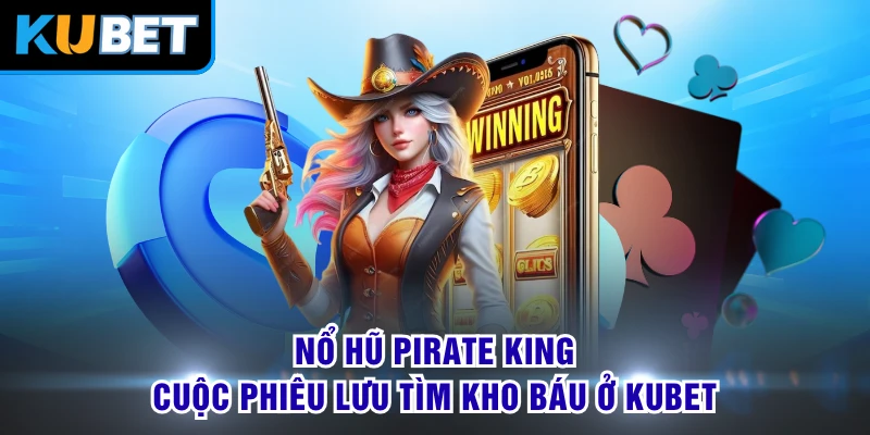 Nổ Hũ Pirate King - Cuộc Phiêu Lưu Tìm Kho Báu Ở KUBET