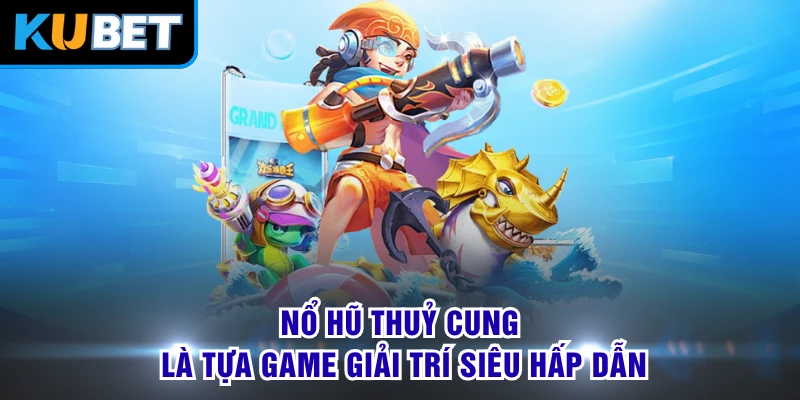 Nổ hũ Thuỷ Cung là tựa game giải trí siêu hấp dẫn