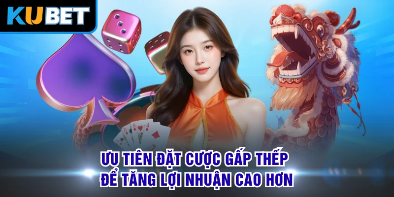 Ưu tiên đặt cược gấp thếp để tăng lợi nhuận cao hơn 